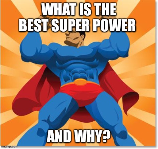 super hero | WHAT IS THE BEST SUPER POWER; AND WHY? | image tagged in super hero,memes,question | made w/ Imgflip meme maker