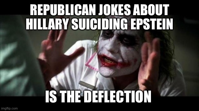 Joker Mind Loss | REPUBLICAN JOKES ABOUT HILLARY SUICIDING EPSTEIN IS THE DEFLECTION | image tagged in joker mind loss | made w/ Imgflip meme maker
