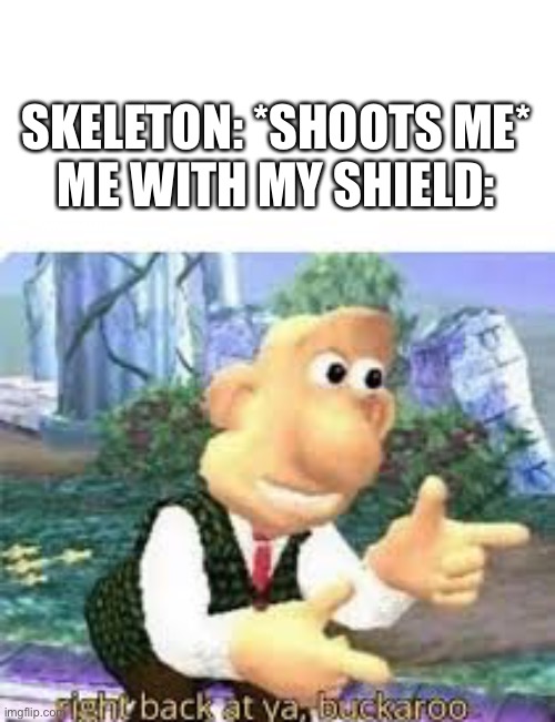 Minecraft shield | SKELETON: *SHOOTS ME*
ME WITH MY SHIELD: | image tagged in right back at ya buckaroo | made w/ Imgflip meme maker