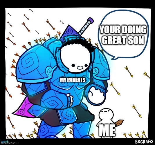 My life | YOUR DOING GREAT SON; MY PARENTS; ME | image tagged in blue armor guy | made w/ Imgflip meme maker