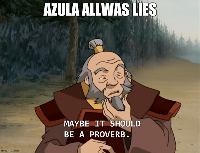 Uncle Iroh - Maybe It Should Be a Proverb | AZULA ALLWAS LIES | image tagged in uncle iroh - maybe it should be a proverb | made w/ Imgflip meme maker