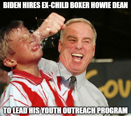 Keep Punching | BIDEN HIRES EX-CHILD BOXER HOWIE DEAN; TO LEAD HIS YOUTH OUTREACH PROGRAM | image tagged in dean,biden,memes,fun,funny,political | made w/ Imgflip meme maker