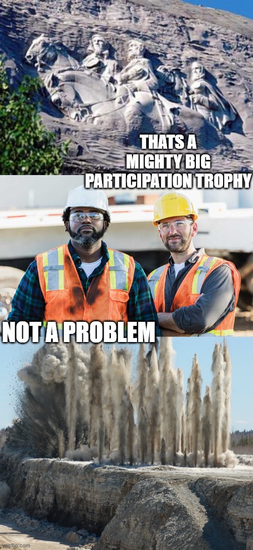 We destroy mountains all the time, whats one more? | THATS A MIGHTY BIG PARTICIPATION TROPHY; NOT A PROBLEM | image tagged in stone mountain confederate memorial,memes,politics,slavery,participation trophy,maga | made w/ Imgflip meme maker