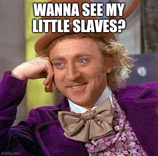 Creepy Condescending Wonka Meme | WANNA SEE MY LITTLE SLAVES? | image tagged in memes,creepy condescending wonka | made w/ Imgflip meme maker