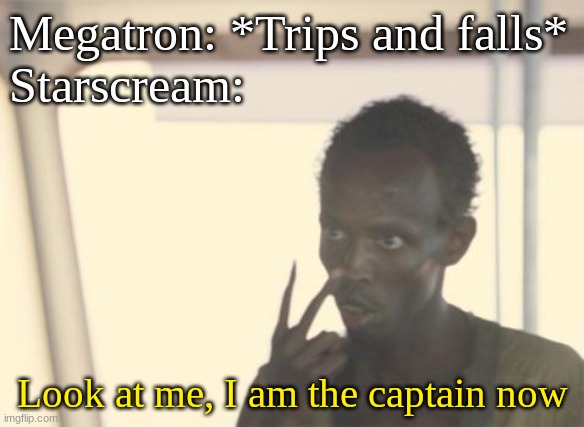 Starscream in G1 in a nutshell | Megatron: *Trips and falls*
Starscream:; Look at me, I am the captain now | image tagged in memes,i'm the captain now,transformers,funny memes,funny because it's true,truth | made w/ Imgflip meme maker