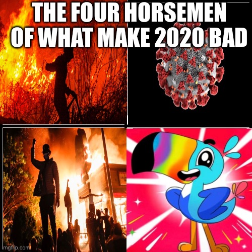 Yep | THE FOUR HORSEMEN OF WHAT MAKE 2020 BAD | image tagged in blank drake format | made w/ Imgflip meme maker