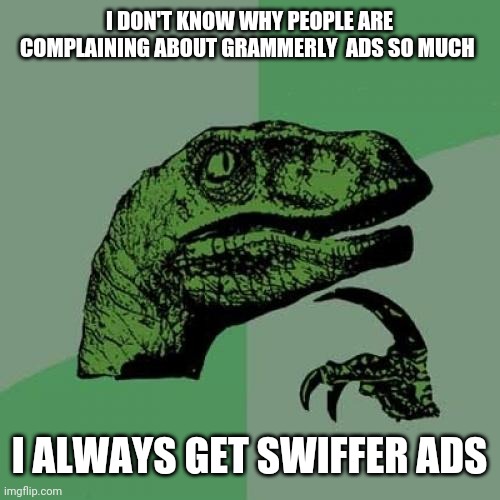 Philosoraptor Meme | I DON'T KNOW WHY PEOPLE ARE COMPLAINING ABOUT GRAMMERLY  ADS SO MUCH; I ALWAYS GET SWIFFER ADS | image tagged in memes,philosoraptor | made w/ Imgflip meme maker