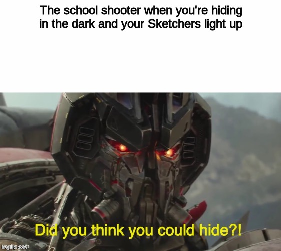 Did you think you could hide? | The school shooter when you're hiding in the dark and your Sketchers light up | image tagged in did you think you could hide,memes,funny,robot,transformers | made w/ Imgflip meme maker