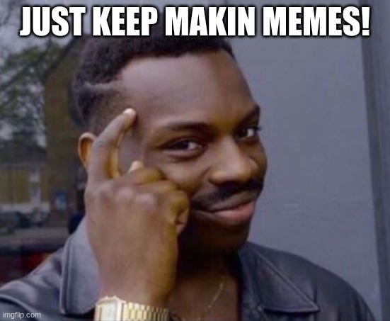 Ultimate solution | JUST KEEP MAKIN MEMES! | image tagged in ultimate solution | made w/ Imgflip meme maker