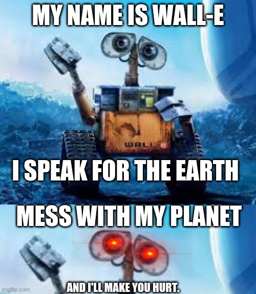 Oh geez. | MY NAME IS WALL-E; I SPEAK FOR THE EARTH; MESS WITH MY PLANET; AND I'LL MAKE YOU HURT. | image tagged in uh-oh,nope,wall-e,o-o | made w/ Imgflip meme maker