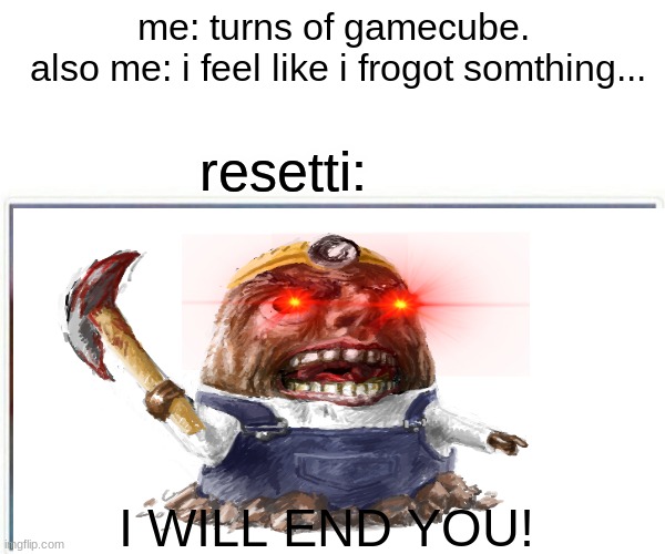 resetti no | me: turns of gamecube.
 also me: i feel like i frogot somthing... resetti:; I WILL END YOU! | image tagged in animal crossing | made w/ Imgflip meme maker