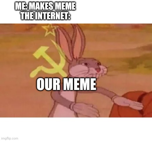Bugs bunny communist | ME: MAKES MEME
THE INTERNET:; OUR MEME | image tagged in bugs bunny communist,funny memes,memes | made w/ Imgflip meme maker
