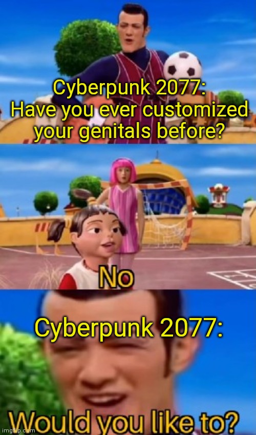 would you like to | Cyberpunk 2077: Have you ever customized your genitals before? Cyberpunk 2077: | image tagged in would you like to | made w/ Imgflip meme maker