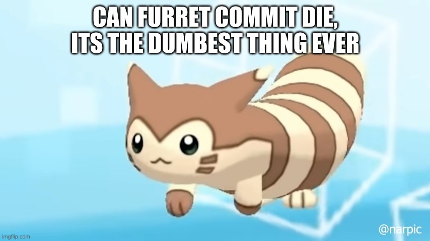 Furret Walcc | CAN FURRET COMMIT DIE, ITS THE DUMBEST THING EVER | image tagged in furret walcc | made w/ Imgflip meme maker