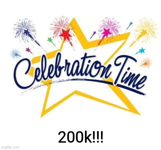 Celebration Time | 200k!!! | image tagged in celebration time | made w/ Imgflip meme maker