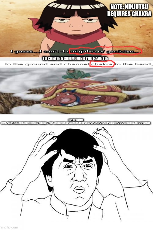 I think I see a plot hole... | NOTE: NINJUTSU REQUIRES CHAKRA; TO CREATE A SUMMONING YOU HAVE TO:; I GOT THE TEXT FROM HTTPS://NARUTO.FANDOM.COM/WIKI/SUMMONING_TECHNIQUE#:~:TEXT=%22KUCHIYOSE%22%20(%E5%8F%A3%E5%AF%84%E3%81%9B%2C%20LITERALLY,WHEN%20A%20SUMMONING%20IS%20PERFORMED. | image tagged in memes,jackie chan wtf,naruto,anime,naruto shippuden,anime meme | made w/ Imgflip meme maker