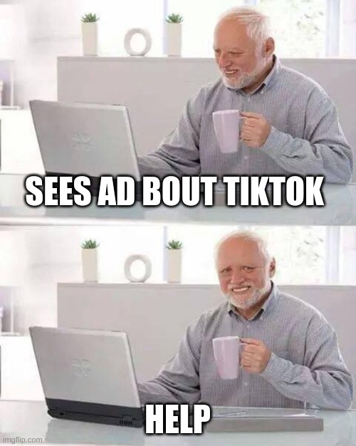 *MARKED* hahaha | SEES AD BOUT TIKTOK; HELP | image tagged in memes,hide the pain harold | made w/ Imgflip meme maker