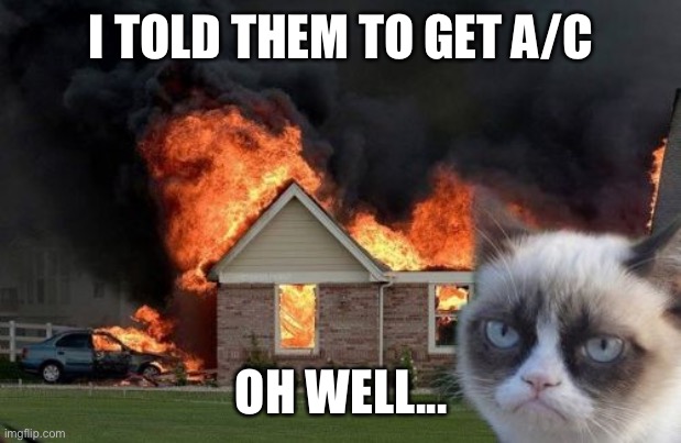 Burn Kitty | I TOLD THEM TO GET A/C; OH WELL... | image tagged in memes,burn kitty,grumpy cat | made w/ Imgflip meme maker