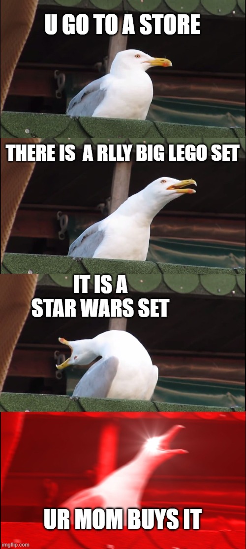 Inhaling Seagull | U GO TO A STORE; THERE IS  A RLLY BIG LEGO SET; IT IS A STAR WARS SET; UR MOM BUYS IT | image tagged in memes,inhaling seagull | made w/ Imgflip meme maker