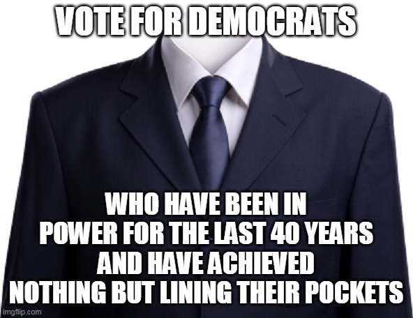 Empty Suit | VOTE FOR DEMOCRATS WHO HAVE BEEN IN POWER FOR THE LAST 40 YEARS AND HAVE ACHIEVED NOTHING BUT LINING THEIR POCKETS | image tagged in empty suit | made w/ Imgflip meme maker