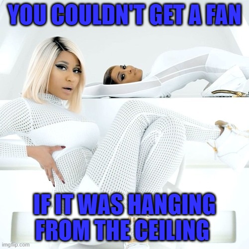 Nicki Minaj Quotes | YOU COULDN'T GET A FAN; IF IT WAS HANGING FROM THE CEILING | image tagged in nicki minaj,i'm out,ciara,roasts,fans,ceiling | made w/ Imgflip meme maker