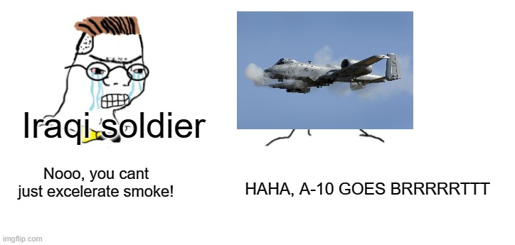 Haha a-10 goes brrrrrttt | Iraqi soldier; Nooo, you cant just excelerate smoke! HAHA, A-10 GOES BRRRRRTTT | image tagged in nooo haha go brrr,memes,aviation,a-10,iraq | made w/ Imgflip meme maker
