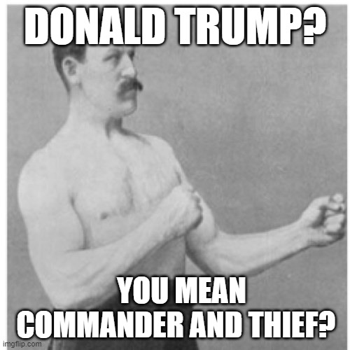Overly Manly Man | DONALD TRUMP? YOU MEAN COMMANDER AND THIEF? | image tagged in memes,overly manly man,dump trump,dumptrump,dump the trump,nevertrump | made w/ Imgflip meme maker