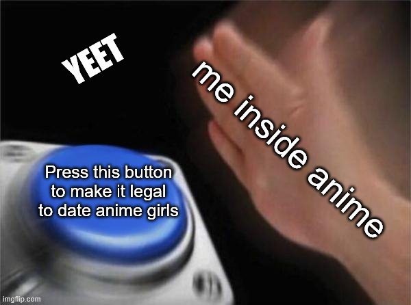 yeet | YEET; me inside anime; Press this button to make it legal to date anime girls | image tagged in memes,blank nut button | made w/ Imgflip meme maker