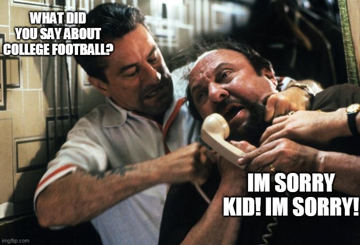 No football season | WHAT DID YOU SAY ABOUT COLLEGE FOOTBALL? IM SORRY KID! IM SORRY! | image tagged in jimmy goodfellas,college football,covid-19,covid19 | made w/ Imgflip meme maker