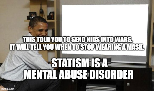 Obama tv | THIS TOLD YOU TO SEND KIDS INTO WARS. IT WILL TELL YOU WHEN TO STOP WEARING A MASK. STATISM IS A MENTAL ABUSE DISORDER | image tagged in obama tv | made w/ Imgflip meme maker