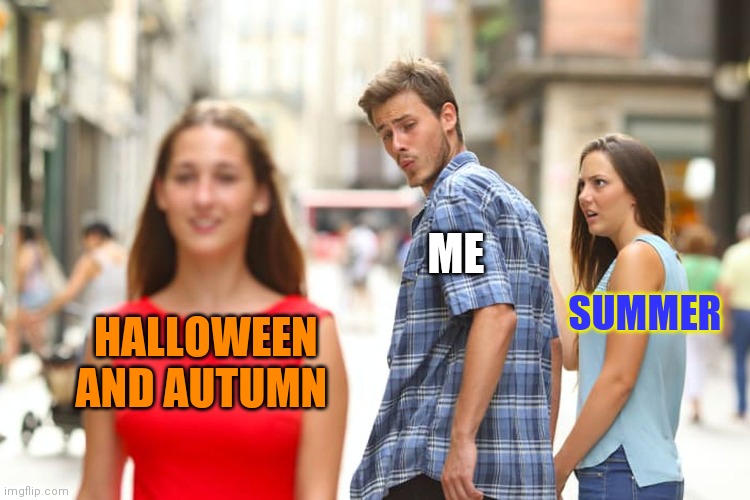 Screw summer | ME; SUMMER; HALLOWEEN AND AUTUMN | image tagged in memes,distracted boyfriend,halloween,summer | made w/ Imgflip meme maker