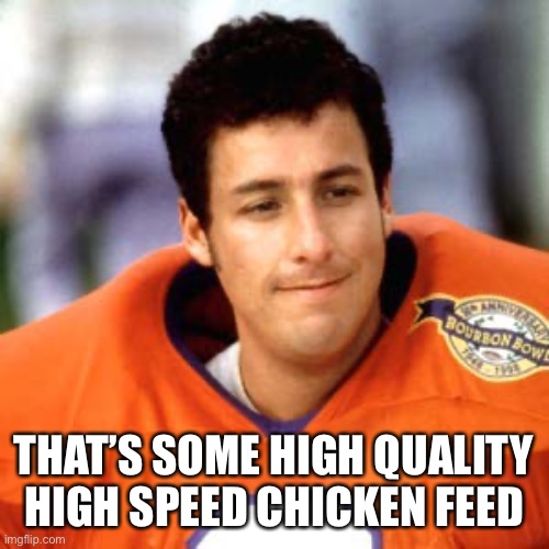 High speed chicken feed | THAT’S SOME HIGH QUALITY HIGH SPEED CHICKEN FEED | image tagged in waterboy | made w/ Imgflip meme maker