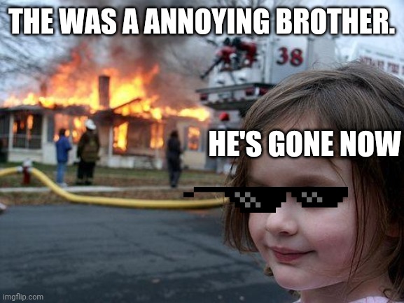 No tanks | THE WAS A ANNOYING BROTHER. HE'S GONE NOW | image tagged in memes,disaster girl | made w/ Imgflip meme maker