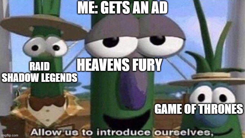 VeggieTales 'Allow us to introduce ourselfs' | ME: GETS AN AD; HEAVENS FURY; RAID SHADOW LEGENDS; GAME OF THRONES | image tagged in veggietales 'allow us to introduce ourselfs',youtube | made w/ Imgflip meme maker