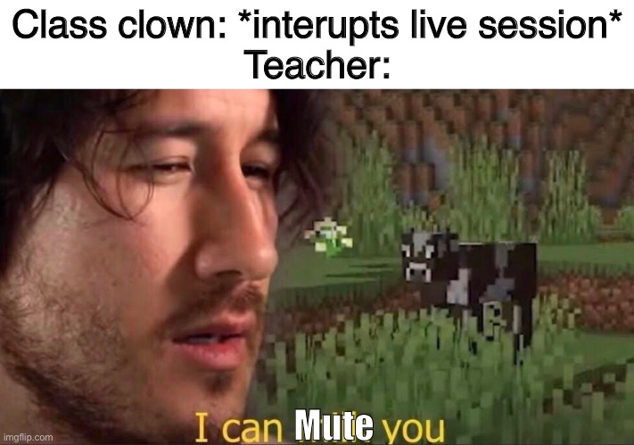 Meme | Class clown: *interupts live session*
Teacher:; Mute | image tagged in i can milk you template | made w/ Imgflip meme maker