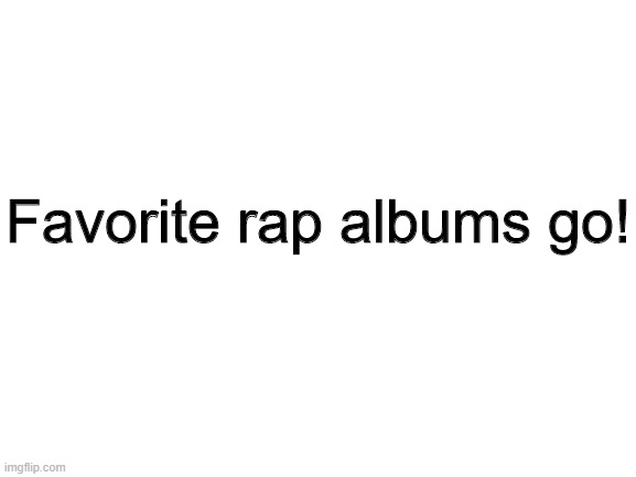Mine is either 'The GOAT' by Polo G, or 'Trust The Weird Kids' by Samad Savage | Favorite rap albums go! | image tagged in blank white template,rap,polo g,goat,album | made w/ Imgflip meme maker