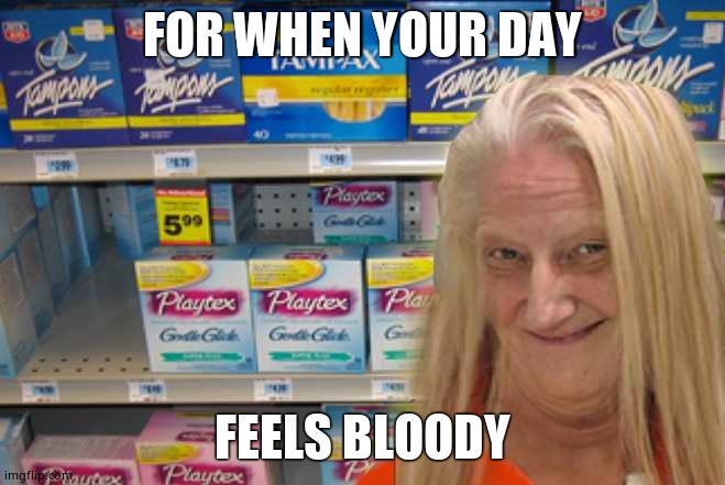 tampon girl  | FOR WHEN YOUR DAY FEELS BLOODY | image tagged in tampon girl | made w/ Imgflip meme maker