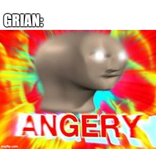Surreal Angery | GRIAN: | image tagged in surreal angery | made w/ Imgflip meme maker