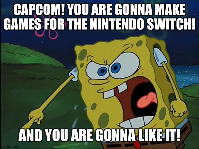YOU ARE GONNA LIKE IT! | CAPCOM! YOU ARE GONNA MAKE GAMES FOR THE NINTENDO SWITCH! AND YOU ARE GONNA LIKE IT! | image tagged in you are gonna like it | made w/ Imgflip meme maker