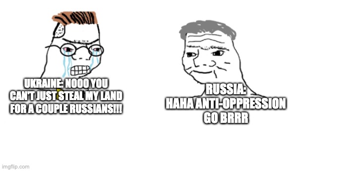 haha anti-oppression go brrr | RUSSIA: HAHA ANTI-OPPRESSION GO BRRR; UKRAINE: NOOO YOU CAN'T JUST STEAL MY LAND FOR A COUPLE RUSSIANS!!! | image tagged in nooo haha go brrr | made w/ Imgflip meme maker