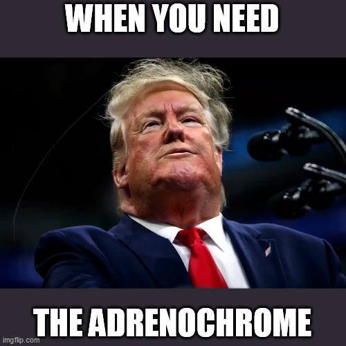 Yes, I know Adrenochrome is not even a real thing | WHEN YOU NEED; THE ADRENOCHROME | image tagged in trump,adrenochrome | made w/ Imgflip meme maker