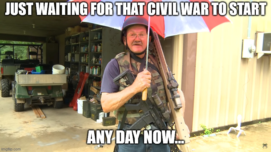 JUST WAITING FOR THAT CIVIL WAR TO START; ANY DAY NOW... | image tagged in memes | made w/ Imgflip meme maker