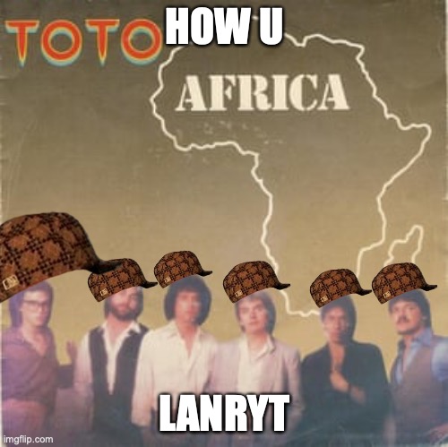 LArnty | HOW U; LANRYT | image tagged in toto africa | made w/ Imgflip meme maker