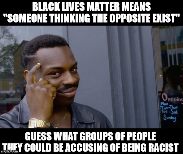 Just think about it | BLACK LIVES MATTER MEANS "SOMEONE THINKING THE OPPOSITE EXIST"; GUESS WHAT GROUPS OF PEOPLE THEY COULD BE ACCUSING OF BEING RACIST | image tagged in memes,roll safe think about it,racism,black lives matter | made w/ Imgflip meme maker