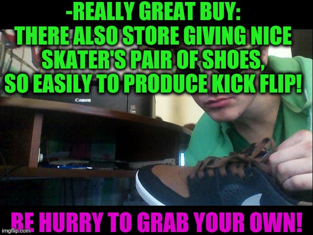 -REALLY GREAT BUY: THERE ALSO STORE GIVING NICE SKATER'S PAIR OF SHOES, SO EASILY TO PRODUCE KICK FLIP! BE HURRY TO GRAB YOUR OWN! | made w/ Imgflip meme maker