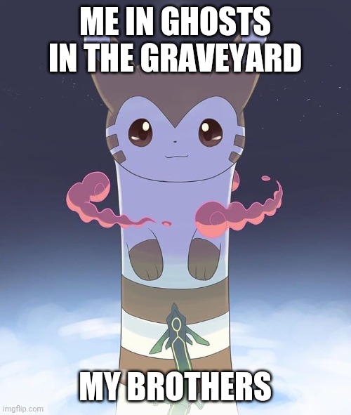 Yup | ME IN GHOSTS IN THE GRAVEYARD; MY BROTHERS | image tagged in giant furret | made w/ Imgflip meme maker