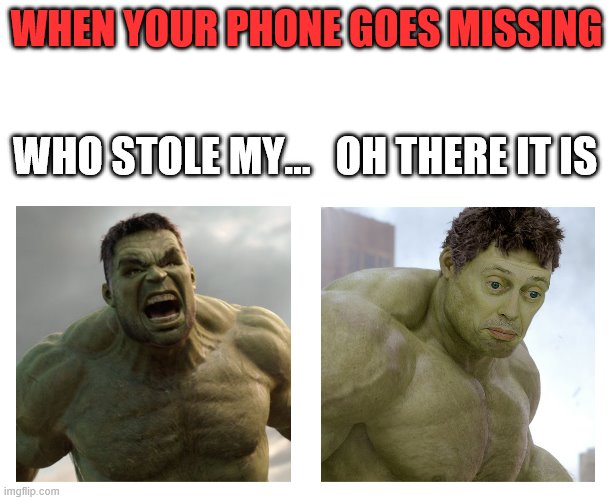Hulk angry then realizes he's wrong | WHEN YOUR PHONE GOES MISSING; WHO STOLE MY...   OH THERE IT IS | image tagged in hulk angry then realizes he's wrong | made w/ Imgflip meme maker
