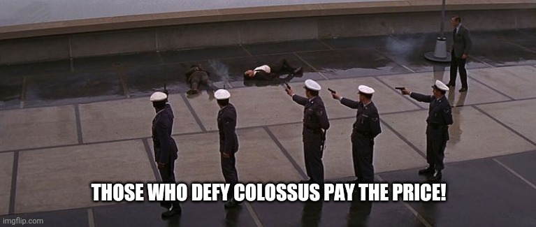 Those who defy Colossus | THOSE WHO DEFY COLOSSUS PAY THE PRICE! | image tagged in american politics | made w/ Imgflip meme maker