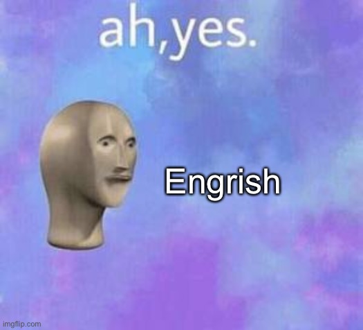 Ah yes | Engrish | image tagged in ah yes | made w/ Imgflip meme maker