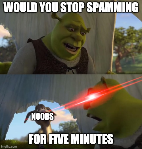 smash problems. | WOULD YOU STOP SPAMMING; NOOBS; FOR FIVE MINUTES | image tagged in shrek for five minutes | made w/ Imgflip meme maker